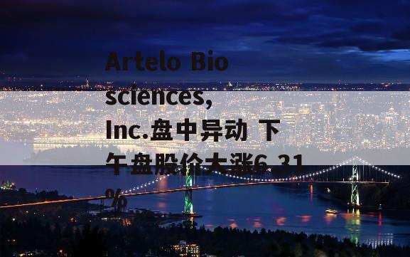 Artelo Biosciences, Inc.盘中异动 下午盘股价大涨6.31%